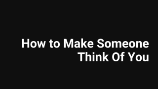 How to Make Someone Think Of You - Unrequitedlover PPT