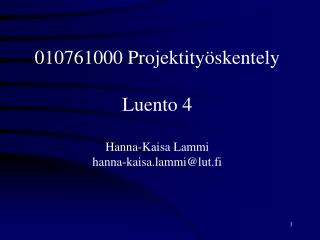 010761000 Projektityöskentely Luento 4 Hanna-Kaisa Lammi hanna-kaisa.lammi@lut.fi