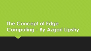 The Concept of Edge Computing - By Azgari Lipshy
