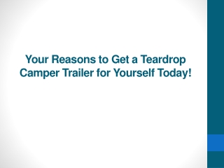 Your Reasons to Get a Teardrop Camper Trailer for Yourself Today!