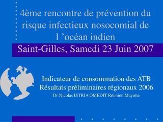 4ème rencontre de prévention du risque infectieux nosocomial de l ’océan indien Saint-Gilles, Samedi 23 Juin 2007