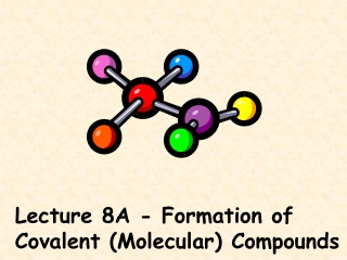 Lecture 8A - Formation of Covalent (Molecular) Compounds