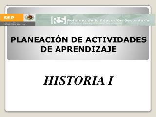 PLANEACIÓN DE ACTIVIDADES DE APRENDIZAJE HISTORIA I