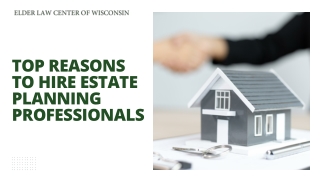 Top Reasons to Hire Estate Planning Professionals