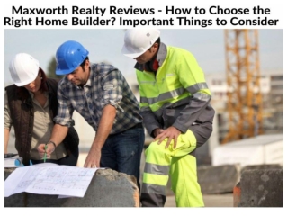 Maxworth Realty Reviews - How to Choose the Right Home Builder Important Things to Consider