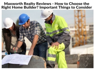 Maxworth Realty Reviews - How to Choose the Right Home Builder Important Things to Consider