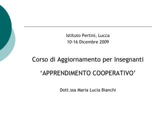 Istituto Pertini, Lucca 10-16 Dicembre 2009 Corso di Aggiornamento per Insegnanti ‘APPRENDIMENTO COOPERATIVO’ Dott.ssa M