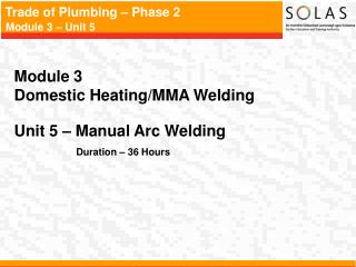 Module 3 Domestic Heating/MMA Welding Unit 5 – Manual Arc Welding Duration – 36 Hours