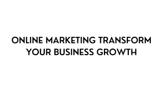 Online Marketing Transform Your Business Growth - PPT