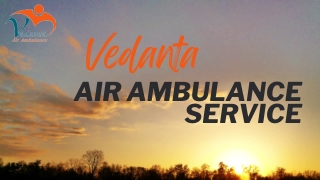 Vedanta Air Ambulance Services in Delhi & Patna with the Best Doctor Team