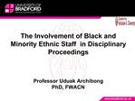 The Involvement of Black and Minority Ethnic Staff in Disciplinary Proceedings Professor Uduak Archibong PhD, FWACN
