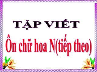Bài giảng Tập viết Lớp 3 - Ôn chữ hoa N (Tiếp theo)