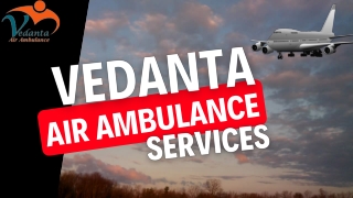 Vedanta Air Ambulance Service in Allahabad & Jamshedpur with all Necessary Medical Tools