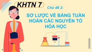 Bài giảng KHTN7 - Bài 31: Sơ lược về bảng tuần hoàn các nguyên tố hoá học