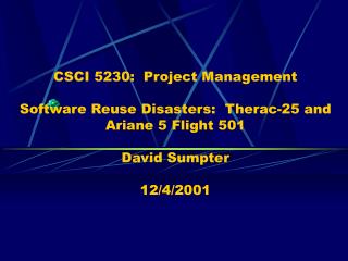 CSCI 5230: Project Management Software Reuse Disasters: Therac-25 and Ariane 5 Flight 501 David Sumpter 12/4/2001
