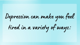 Depression can make you feel tired in a variety of ways