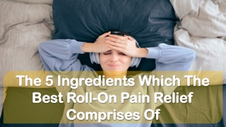 The 5 Ingredients Which The Best Roll-On Pain Relief Comprises Of