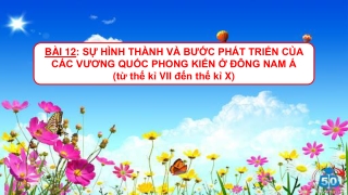 Bài giảng Lịch sử 6 - Bài 12. Sự HT và PT của các vương quốc PK ở Đông Nam Á