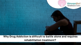 Why Drug Addiction is difficult to battle alone and requires rehabilitation trea