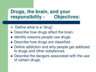 Drugs, the brain, and your responsibility - Objectives: