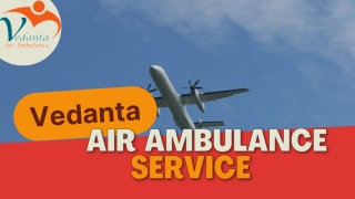 Vedanta Air Ambulance Service in Siliguri & Indore with Advanced Medical Team