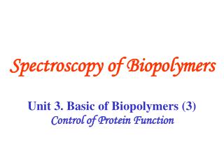Unit 3. Basic of Biopolymers (3) Control of Protein Function