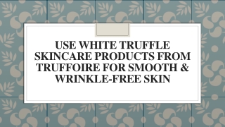 White Truffle Skincare Products From Truffoire For Smooth & Wrinkle-Free Skin