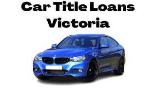 Apply Now And Get Quick Cash With Car Title Loans Victoria