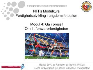 NFFs Modulkurs Ferdighetsutvikling i ungdomsfotballen Modul 4: Gå i press! Om 1. forsvarerferdigheten