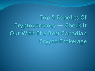 Top 5 Benefits Of Cryptocurrency — Check It Out With The Best Canadian Crypto Brokerage