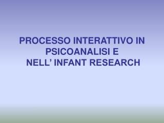 PROCESSO INTERATTIVO IN PSICOANALISI E NELL’ INFANT RESEARCH