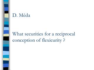 D. Méda What securities for a reciprocal conception of flexicurity ?