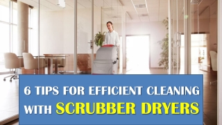 6 TIPS FOR EFFICIENT CLEANING WITH SCRUBBER DRYERS
