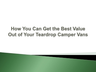 How You Can Get the Best Value Out of Your Teardrop Camper Vans