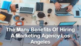 The Many Benefits Of Hiring A Marketing Agency Los Angeles