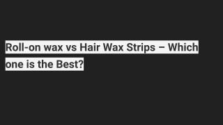 Roll-on wax vs Hair Wax Strips – Which one is the Best?