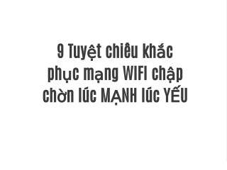 9 Tuyệt chiêu khắc phục mạng WIFI chập chờn lúc MẠNH lúc YẾU