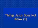 Things Jesus Does Not Know 1