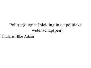 Polit(ic)ologie: Inleiding in de politieke wetenschap(pen) Titularis: Ilke Adam