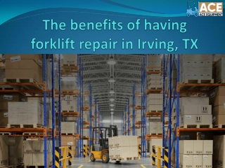 The benefits of having forklift repair in Irving, TX