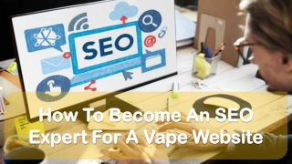 How To Become An SEO Expert For A Vape Website