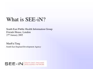 What is SEE-iN? South East Public Health Information Group Friends House, London 27 th January 2005