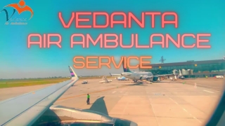 Vedanta Air Ambulance Service in Delhi & Patna with Various Medical Facilities