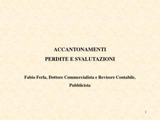 ACCANTONAMENTI PERDITE E SVALUTAZIONI Fabio Ferla, Dottore Commercialista e Revisore Contabile, Pubblicista