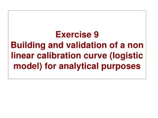 Exercise 9 Building and validation of a non linear calibration curve (logistic model) for analytical purposes