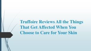 Truffoire Reviews Things That Get Affected When You Choose to Care for Your Skin