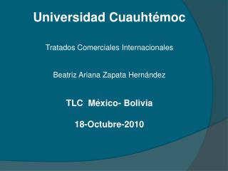 Universidad Cuauhtémoc Tratados Comerciales Internacionales Beatriz Ariana Zapata Hernández TLC México- Bolivia 18-Oc