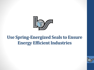 Use Spring-Energized Seals to Ensure Energy Efficient Industries