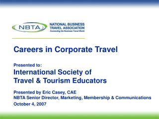 Careers in Corporate Travel Presented to: International Society of Travel & Tourism Educators