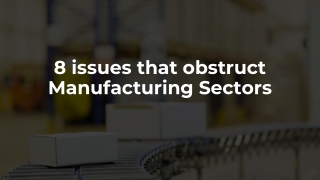 8 issues that obstruct Manufacturing Sectors